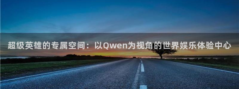 琳琅娱乐注册：超级英雄的专属空间：以Qwen为视角的世界娱乐体验中心