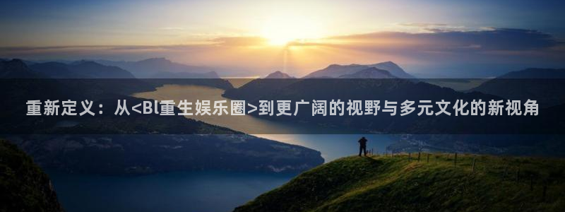 琳琅娱乐：重新定义：从<Bl重生娱乐圈>到更广阔的视野与多元文化的新视角