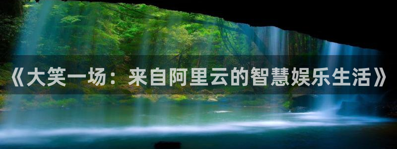 琳琅娱乐：《大笑一场：来自阿里云的智慧娱乐生活》