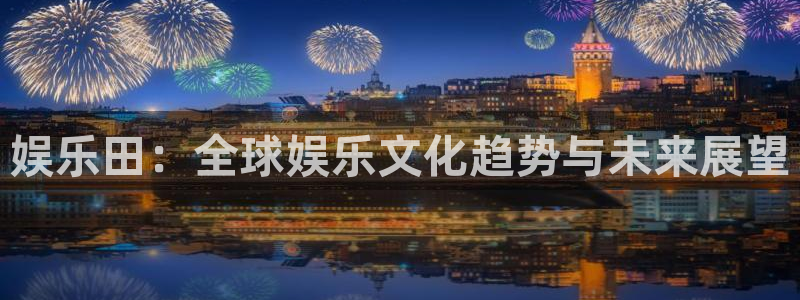 琳琅娱乐注册：娱乐田：全球娱乐文化趋势与未来展望