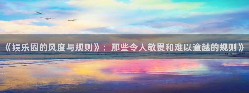 琳琅娱乐：《娱乐圈的风度与规则》：那些令人敬畏和难以逾越的规则》